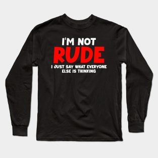 I'm not rude,i just say what everyone else is thinking Long Sleeve T-Shirt